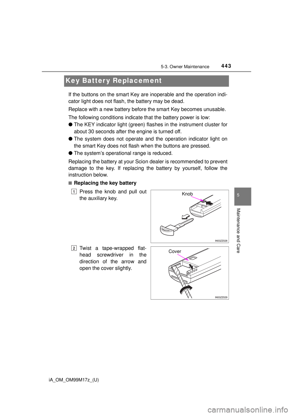 TOYOTA iA 2016 Owners Manual (in English) 443
iA_OM_OM99M17z_(U)
5-3. Owner Maintenance
5
Maintenance and Care
Key Batter y Replacement
If the buttons on the smart Key are inoperable and the operation indi-
cator light does not flash, the bat TOYOTA iA 2016 Owners Manual (in English) 443
iA_OM_OM99M17z_(U)
5-3. Owner Maintenance
5
Maintenance and Care
Key Batter y Replacement
If the buttons on the smart Key are inoperable and the operation indi-
cator light does not flash, the bat