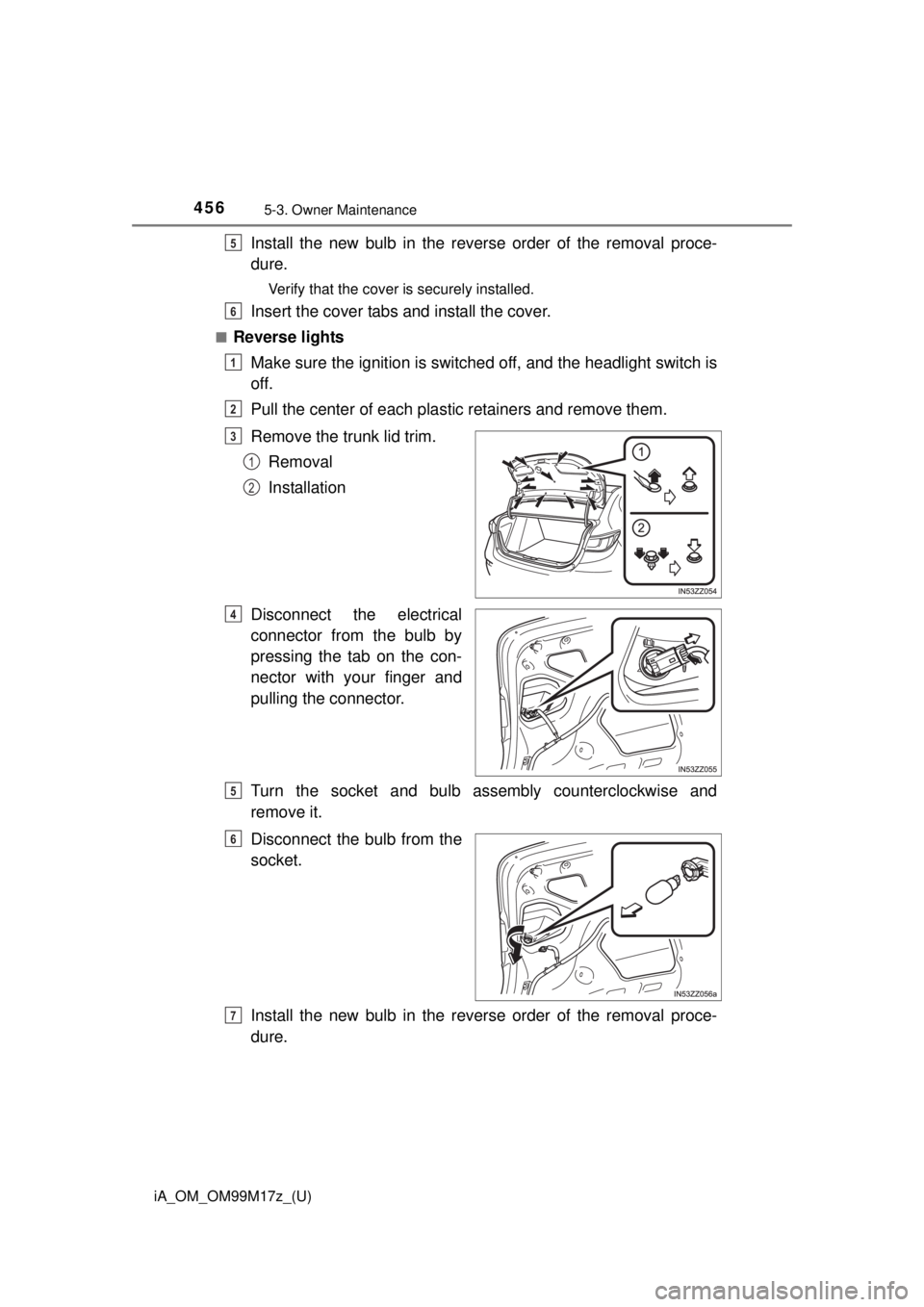 TOYOTA iA 2016  Owners Manual (in English) 4565-3. Owner Maintenance
iA_OM_OM99M17z_(U)
Install the new bulb in the reverse order of the removal proce-
dure.
Verify that the cover is securely installed.
Insert the cover tabs and install the co