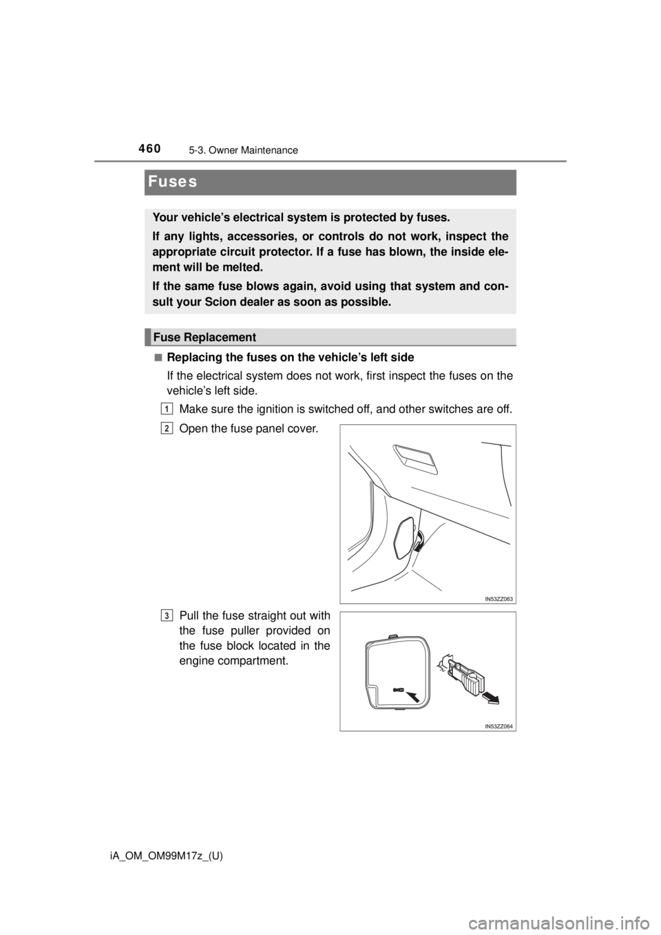 TOYOTA iA 2016  Owners Manual (in English) 460
iA_OM_OM99M17z_(U)
5-3. Owner Maintenance
Fuses
■Replacing the fuses on the vehicle’s left side
If the electrical system does not work, first inspect the fuses on the
vehicle’s left side.
Ma