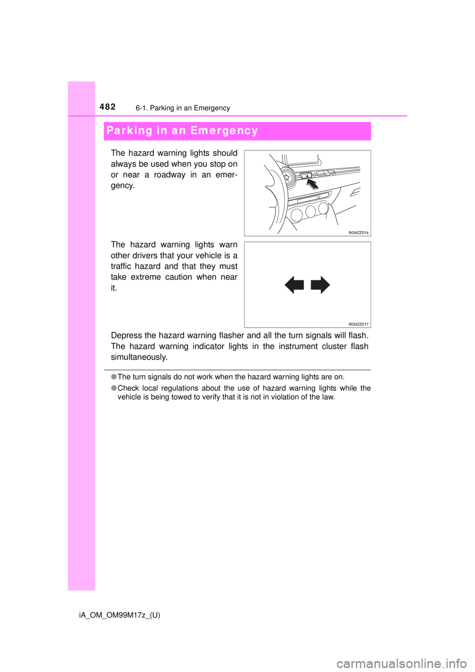 TOYOTA iA 2016  Owners Manual (in English) 482
iA_OM_OM99M17z_(U)
6-1. Parking in an Emergency
Parking in an Emergency
The hazard warning lights should
always be used when you stop on
or near a roadway in an emer-
gency.
The hazard warning lig