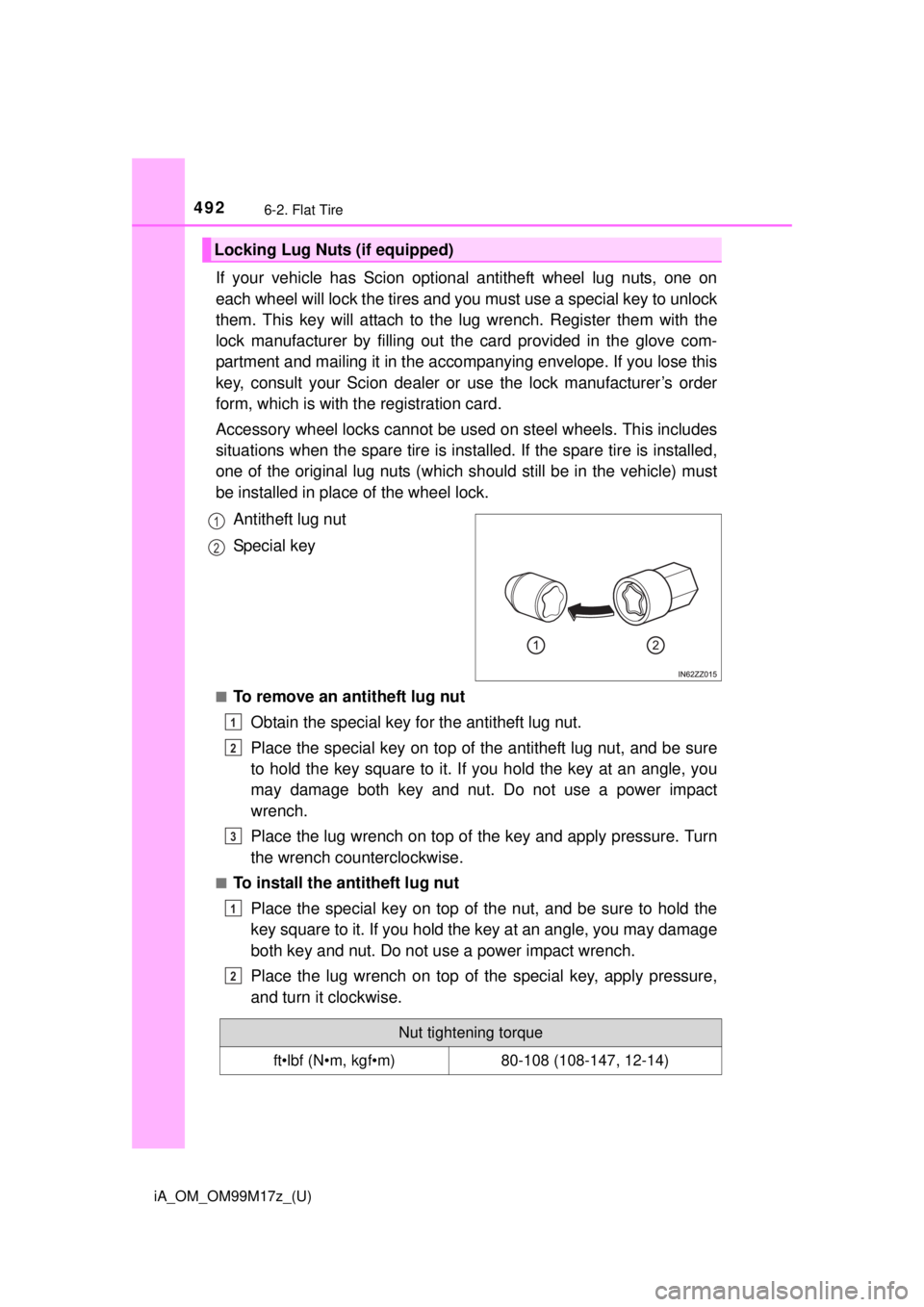 TOYOTA iA 2016  Owners Manual (in English) 4926-2. Flat Tire
iA_OM_OM99M17z_(U)
If your vehicle has Scion optional antitheft wheel lug nuts, one on
each wheel will lock the tires and you must use a special key to unlock
them. This key will att