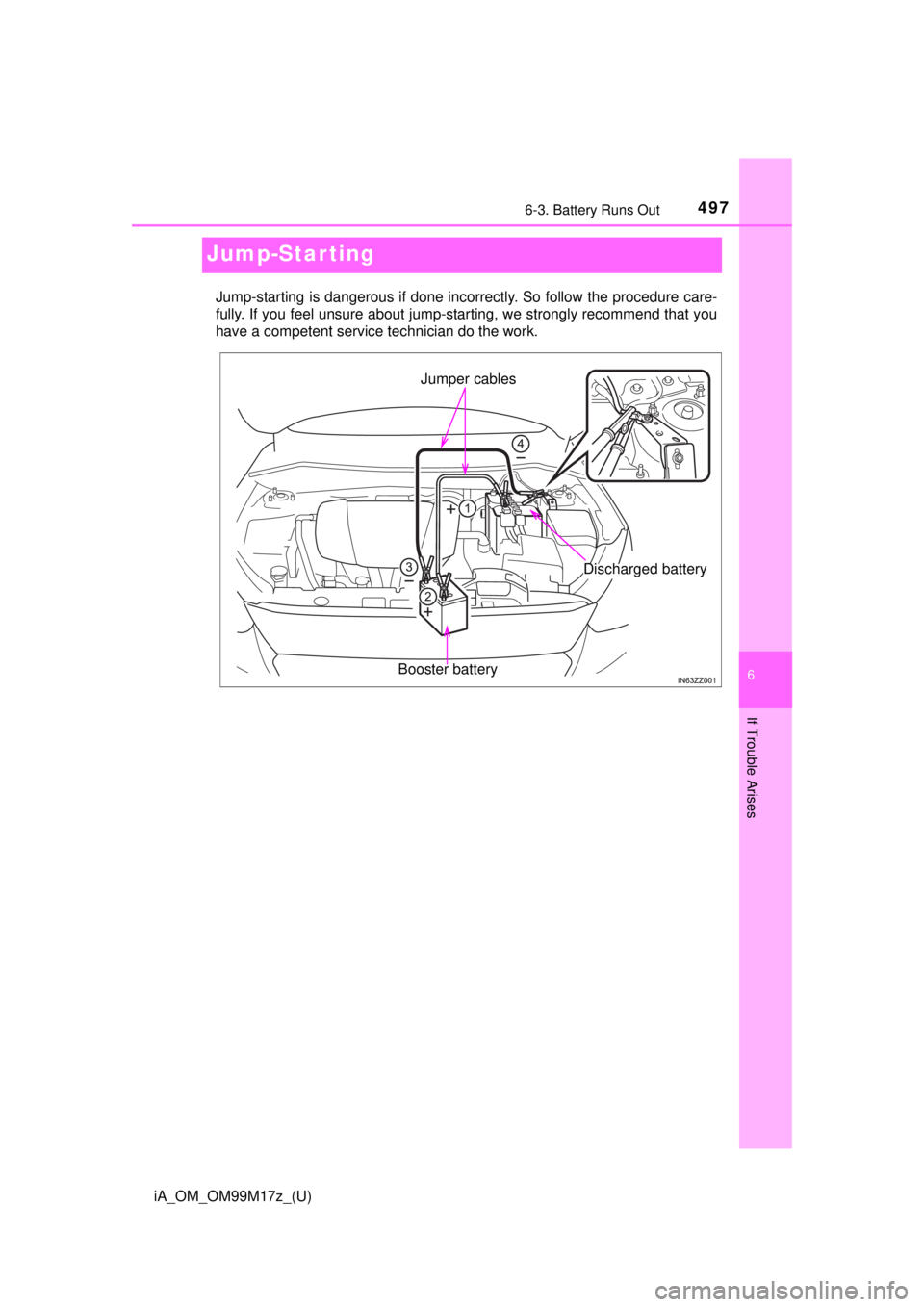 TOYOTA iA 2016  Owners Manual (in English) 497
iA_OM_OM99M17z_(U)
6-3. Battery Runs Out
6
If Trouble Arises
Jump-Starting
Jump-starting is dangerous if done incorrectly. So follow the procedure care-
fully. If you feel unsure about jump-starti