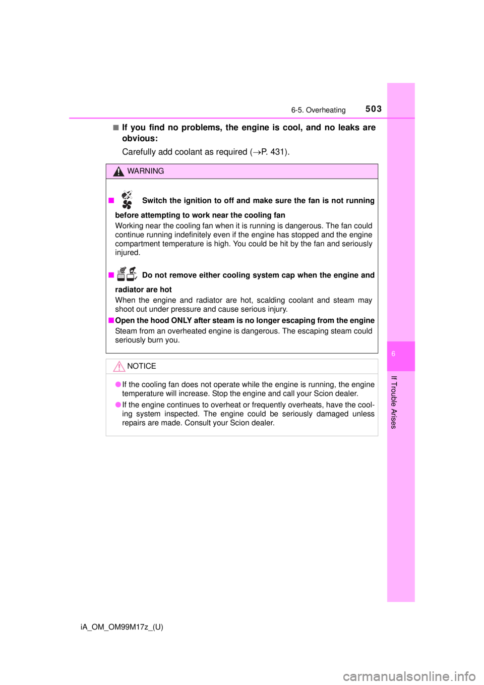 TOYOTA iA 2016  Owners Manual (in English) iA_OM_OM99M17z_(U)
5036-5. Overheating
6
If Trouble Arises
■If you find no problems, the engine is cool, and no leaks are
obvious:
Carefully add coolant as required (P. 431).
WARNING
■  Switch 