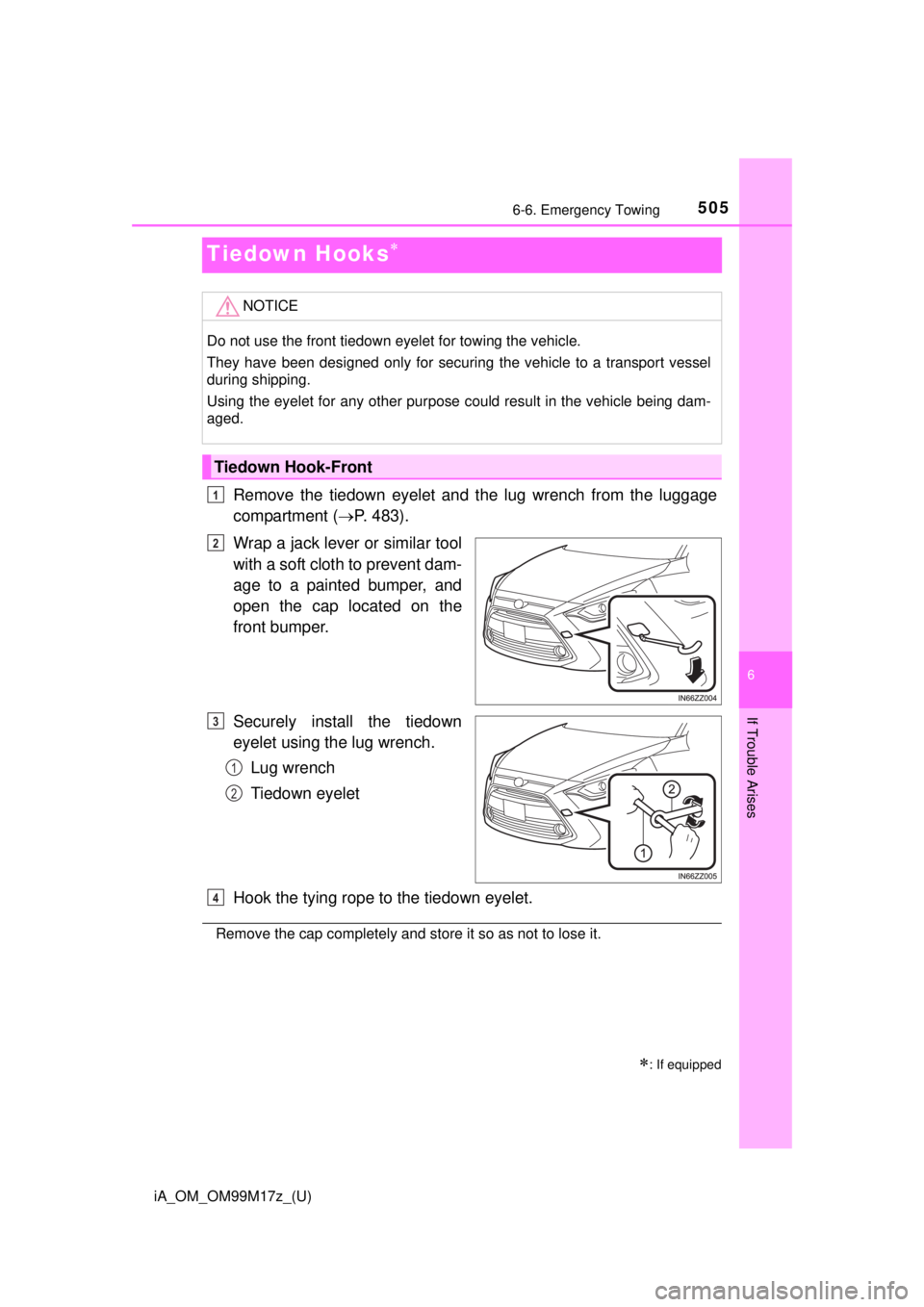 TOYOTA iA 2016  Owners Manual (in English) 505
iA_OM_OM99M17z_(U)
6-6. Emergency Towing
6
If Trouble Arises
Tiedown Hooks
Remove the tiedown eyelet and the lug wrench from the luggage
compartment ( P. 483).
Wrap a jack lever or similar t