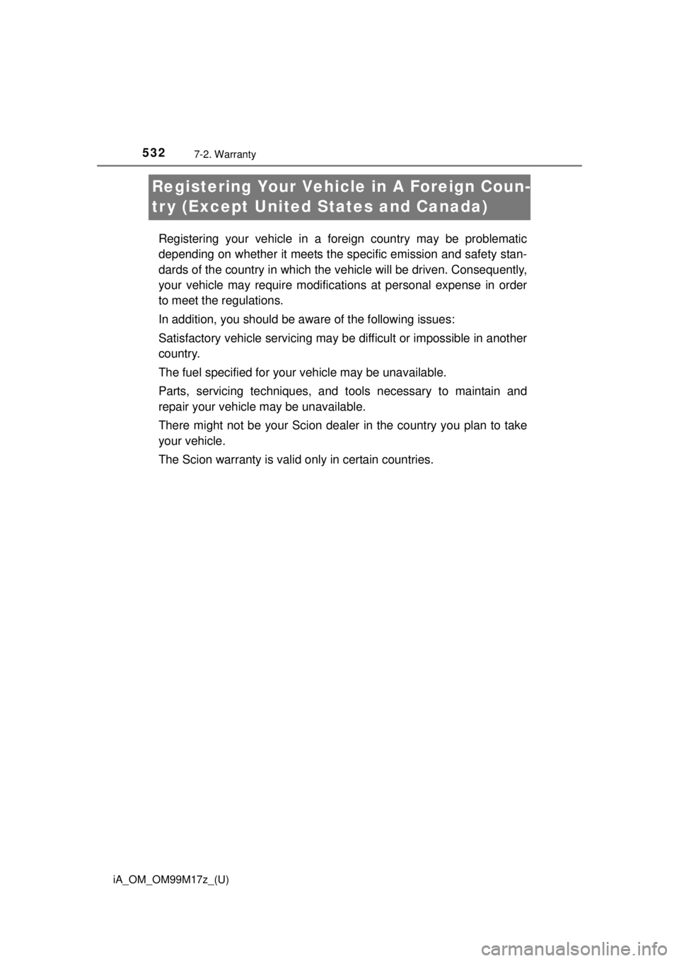 TOYOTA iA 2016 Owners Manual (in English) 532
iA_OM_OM99M17z_(U)
7-2. Warranty
Registering Your Vehicle in A Foreign Coun-
tr y (Except United States and Canada)
Registering your vehicle in a foreign country may be problematic
depending on wh TOYOTA iA 2016 Owners Manual (in English) 532
iA_OM_OM99M17z_(U)
7-2. Warranty
Registering Your Vehicle in A Foreign Coun-
tr y (Except United States and Canada)
Registering your vehicle in a foreign country may be problematic
depending on wh