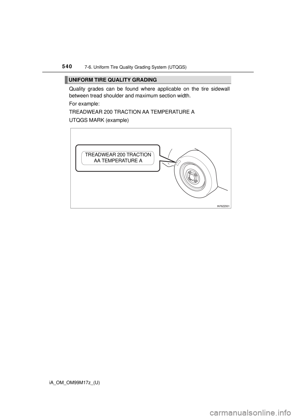 TOYOTA iA 2016 Owners Manual (in English) 540
iA_OM_OM99M17z_(U)
7-6. Uniform Tire Quality Grading System (UTQGS)
Quality grades can be found where applicable on the tire sidewall
between tread shoulder and maximum section width.
For example: TOYOTA iA 2016 Owners Manual (in English) 540
iA_OM_OM99M17z_(U)
7-6. Uniform Tire Quality Grading System (UTQGS)
Quality grades can be found where applicable on the tire sidewall
between tread shoulder and maximum section width.
For example: