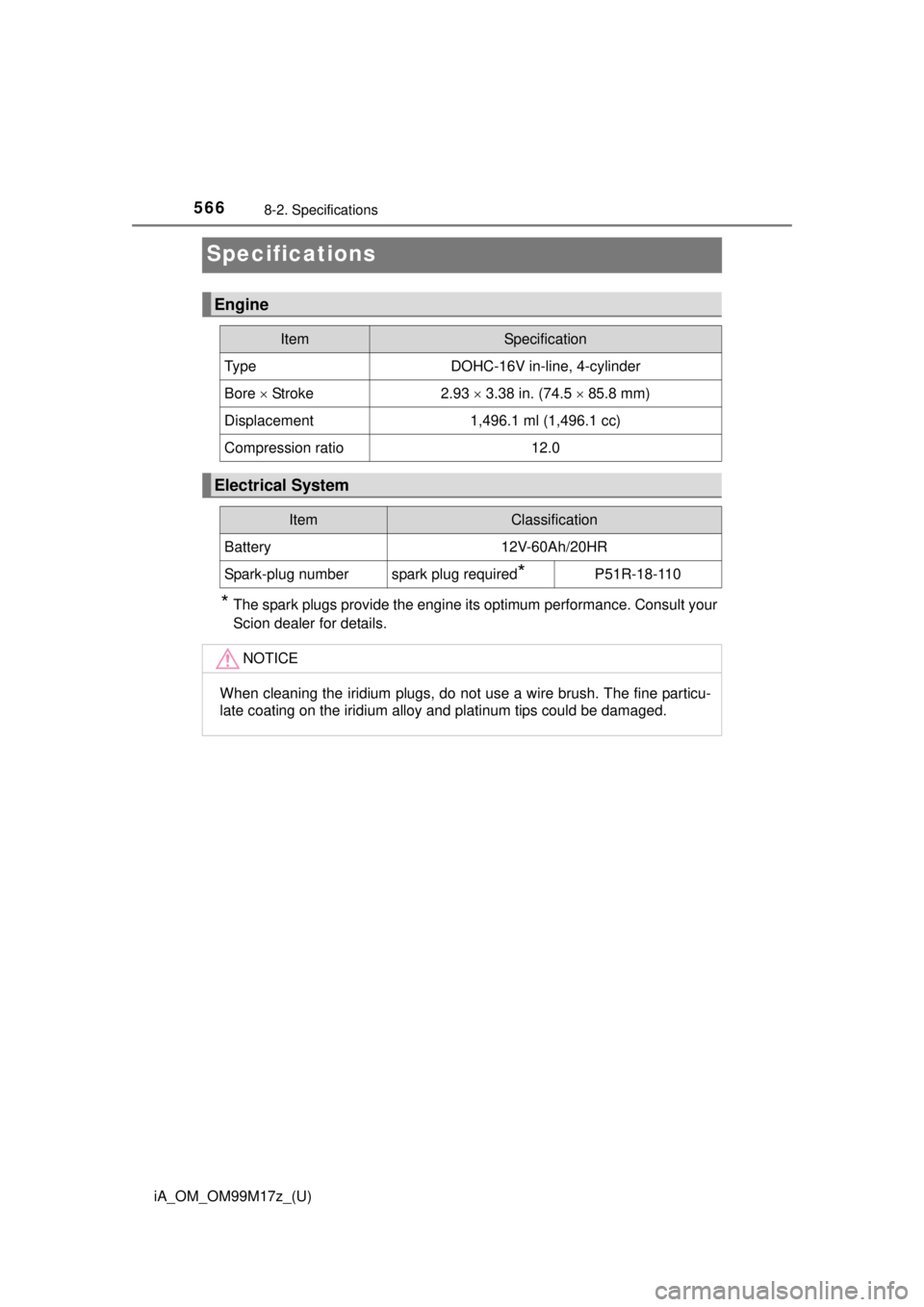 TOYOTA iA 2016  Owners Manual (in English) 566
iA_OM_OM99M17z_(U)
8-2. Specifications
Specifications
*The spark plugs provide the engine its optimum performance. Consult your
Scion dealer for details.
Engine
ItemSpecification
Ty p eDOHC-16V in