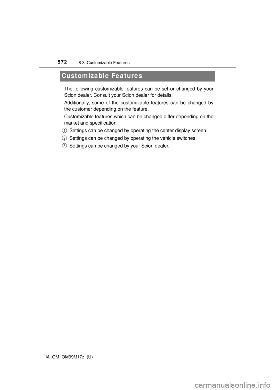 TOYOTA iA 2016  Owners Manual (in English) 572
iA_OM_OM99M17z_(U)
8-3. Customizable Features
Customizable Features
The following customizable features can be set or changed by your
Scion dealer. Consult your Scion dealer for details.
Additiona
