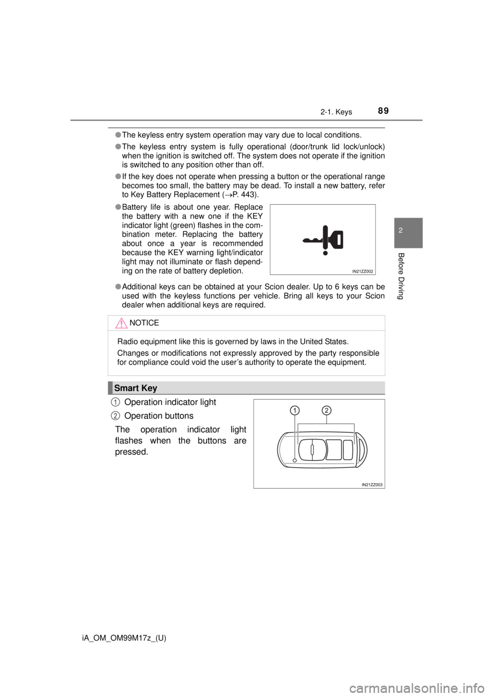 TOYOTA iA 2016  Owners Manual (in English) iA_OM_OM99M17z_(U)
892-1. Keys
2
Before Driving
●The keyless entry system operation may vary due to local conditions.
● The keyless entry system is fully operational (door/trunk lid lock/unlock)
w