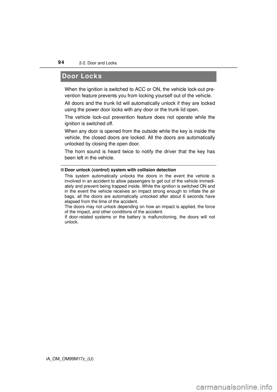 TOYOTA iA 2016 Owners Manual (in English) 94
iA_OM_OM99M17z_(U)
2-2. Door and Locks
Door Locks
When the ignition is switched to ACC or ON, the vehicle lock-out pre-
vention feature prevents you from lo cking yourself out of the vehicle.
All d TOYOTA iA 2016 Owners Manual (in English) 94
iA_OM_OM99M17z_(U)
2-2. Door and Locks
Door Locks
When the ignition is switched to ACC or ON, the vehicle lock-out pre-
vention feature prevents you from lo cking yourself out of the vehicle.
All d