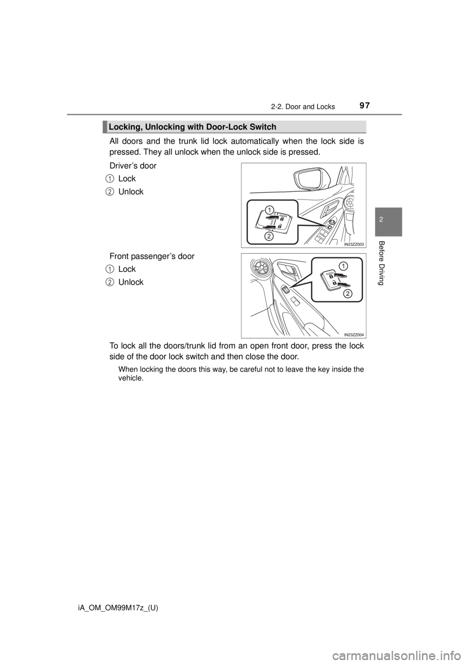 TOYOTA iA 2016 Owners Manual (in English) iA_OM_OM99M17z_(U)
972-2. Door and Locks
2
Before Driving
All doors and the trunk lid lock automatically when the lock side is
pressed. They all unlock when the unlock side is pressed.
Driver’s door TOYOTA iA 2016 Owners Manual (in English) iA_OM_OM99M17z_(U)
972-2. Door and Locks
2
Before Driving
All doors and the trunk lid lock automatically when the lock side is
pressed. They all unlock when the unlock side is pressed.
Driver’s door