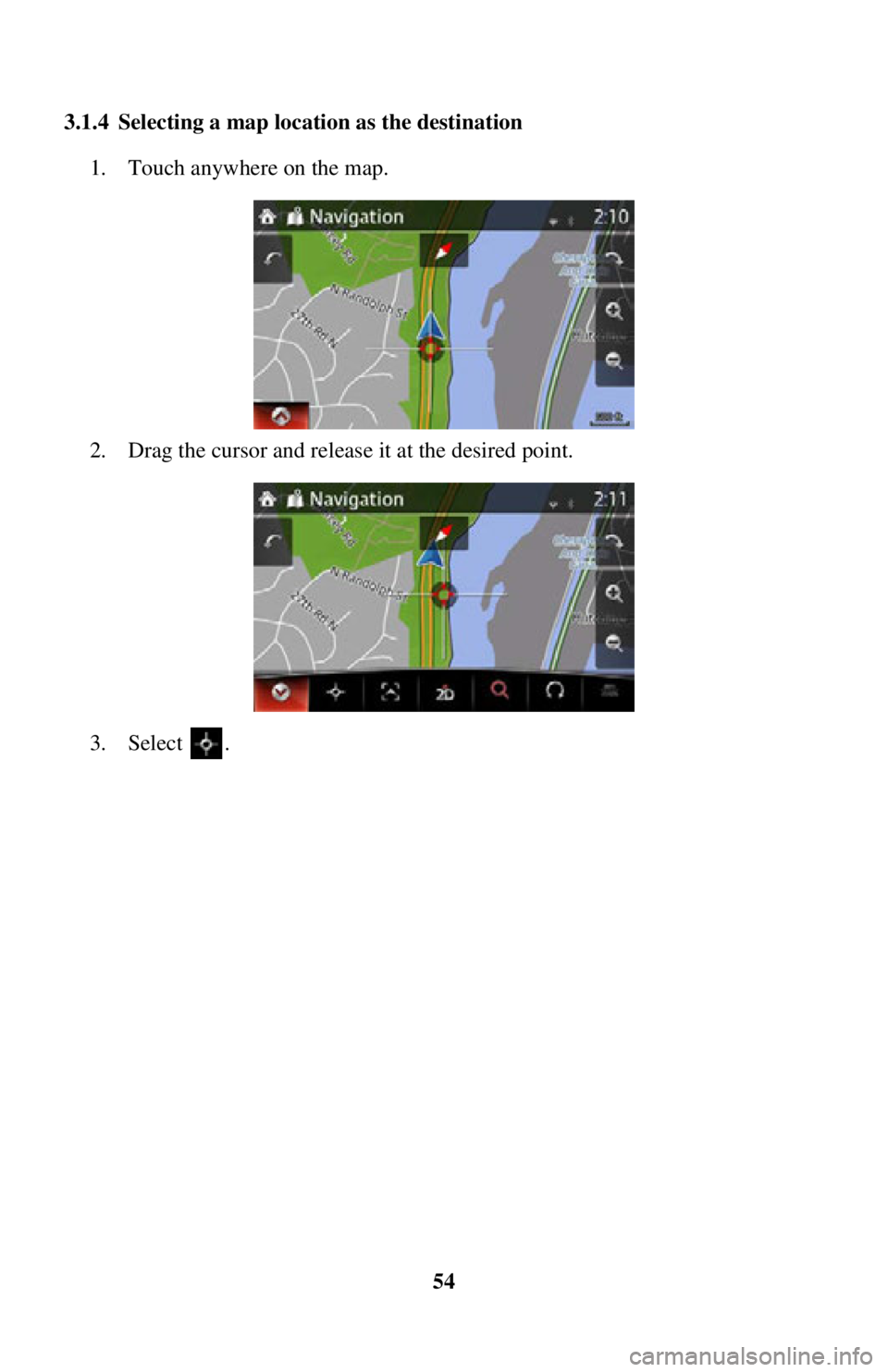 TOYOTA iA 2016  Accessories, Audio & Navigation (in English) 54
3.1.4 Selecting a map location as the destination 
1. Touch anywhere on the map.
2. Drag the cursor and rel ease it at the desired point.
3. Select . 
