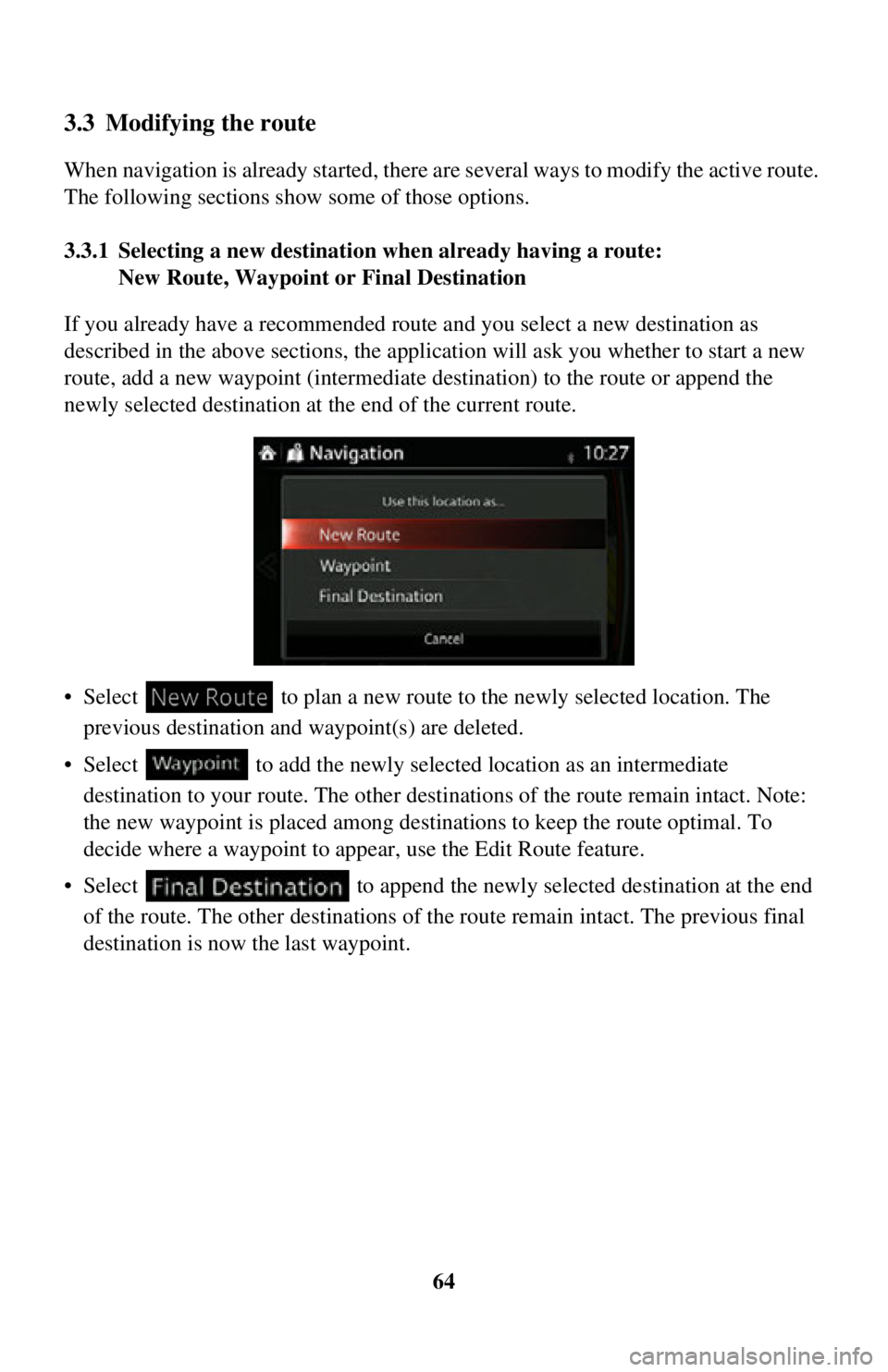 TOYOTA iA 2016 Accessories, Audio & Navigation (in English) 64
3.3 Modifying the route
When navigation is already started, there are several ways to modify the active route.
The following sections show some of those options.
3.3.1 Selecting a new destinatio n TOYOTA iA 2016 Accessories, Audio & Navigation (in English) 64
3.3 Modifying the route
When navigation is already started, there are several ways to modify the active route.
The following sections show some of those options.
3.3.1 Selecting a new destinatio n