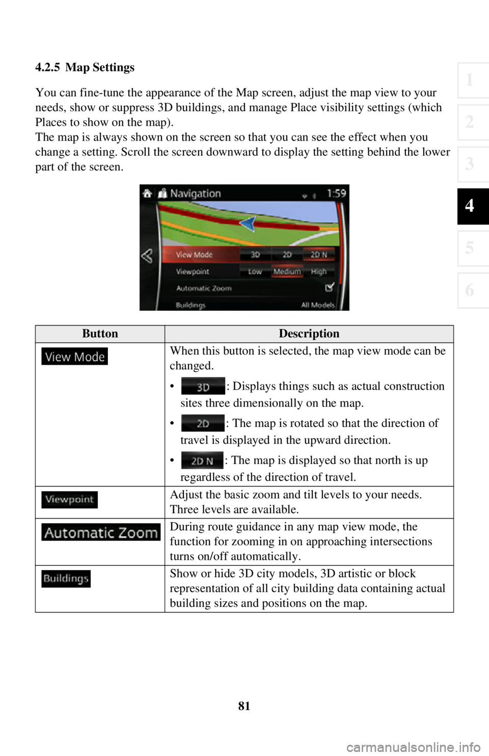 TOYOTA iA 2016  Accessories, Audio & Navigation (in English) 81
1
2
3
4
5
6
4.2.5 Map Settings
You can fine-tune the appearance of the Map screen, adjust the map view to your 
needs, show or suppress 3D buildings, an d manage Place visibility settings (which 
P