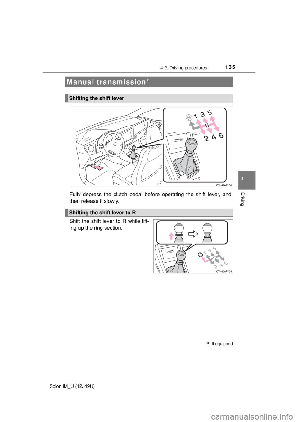 TOYOTA iM 2016 Owners Manual (in English) 1354-2. Driving procedures
4
Driving
Scion iM_U (12J49U)
Fully depress the clutch pedal before operating the shift lever, and
then release it slowly.
Shift the shift lever to R while lift-
ing up the TOYOTA iM 2016 Owners Manual (in English) 1354-2. Driving procedures
4
Driving
Scion iM_U (12J49U)
Fully depress the clutch pedal before operating the shift lever, and
then release it slowly.
Shift the shift lever to R while lift-
ing up the