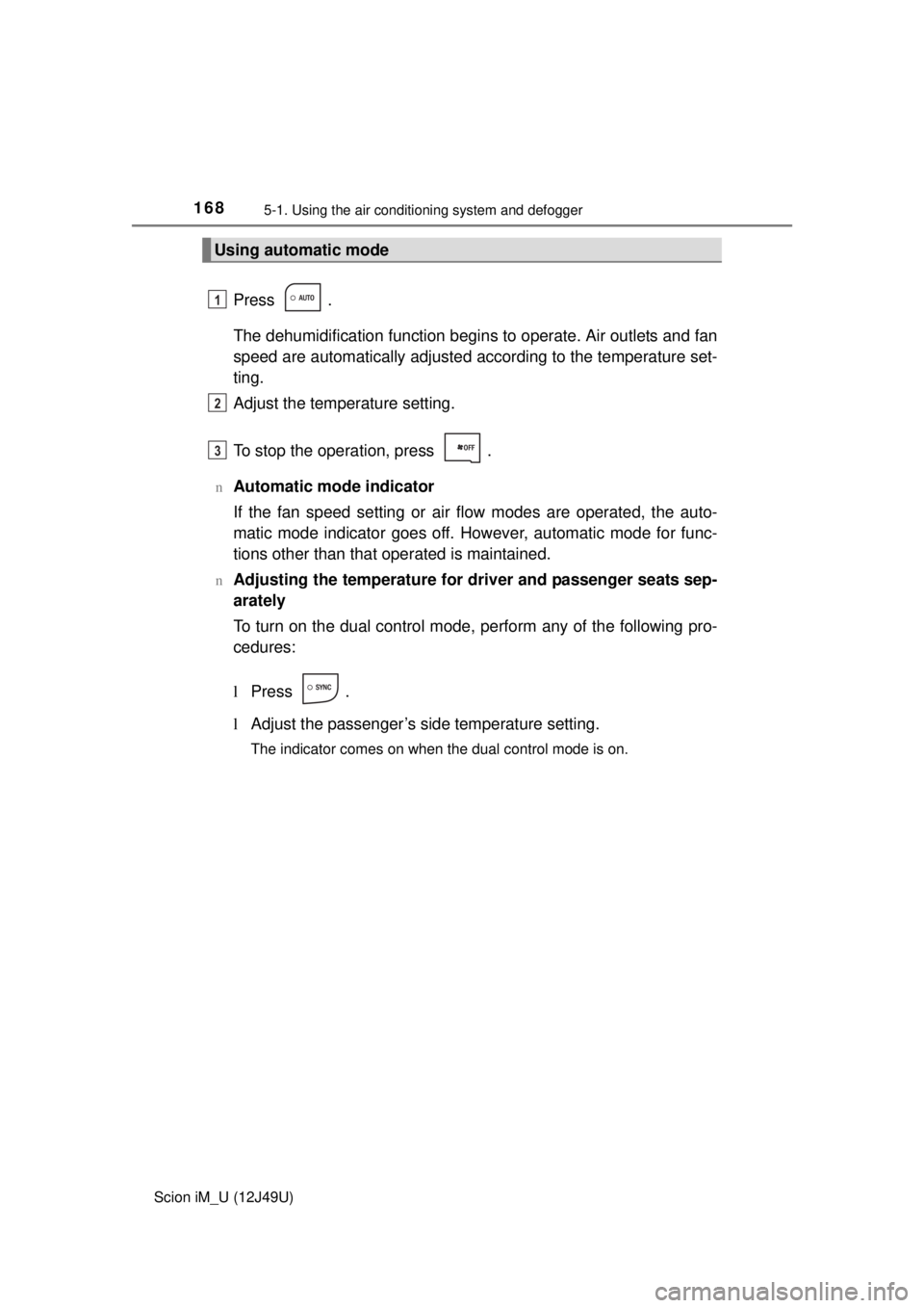 TOYOTA iM 2016 Owners Manual (in English) 1685-1. Using the air conditioning system and defogger
Scion iM_U (12J49U)
Press .
The dehumidification function begins to operate. Air outlets and fan
speed are automatically adjusted according to th TOYOTA iM 2016 Owners Manual (in English) 1685-1. Using the air conditioning system and defogger
Scion iM_U (12J49U)
Press .
The dehumidification function begins to operate. Air outlets and fan
speed are automatically adjusted according to th