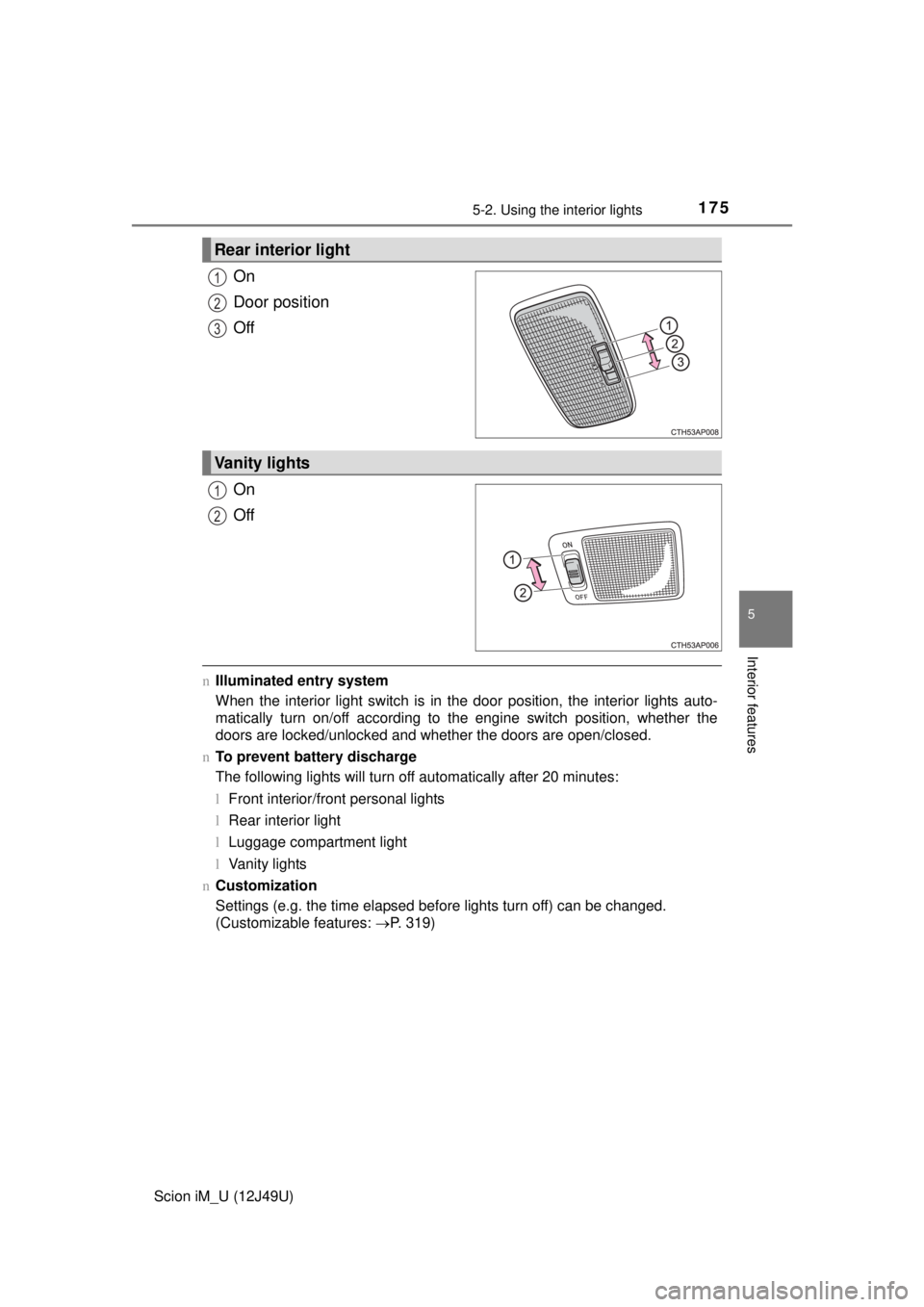TOYOTA iM 2016 Owners Manual (in English) 1755-2. Using the interior lights
5
Interior features
Scion iM_U (12J49U)
On
Door position
Off
On
Off
nIlluminated entry system
When the interior light switch is in the door position, the interior lig TOYOTA iM 2016 Owners Manual (in English) 1755-2. Using the interior lights
5
Interior features
Scion iM_U (12J49U)
On
Door position
Off
On
Off
nIlluminated entry system
When the interior light switch is in the door position, the interior lig