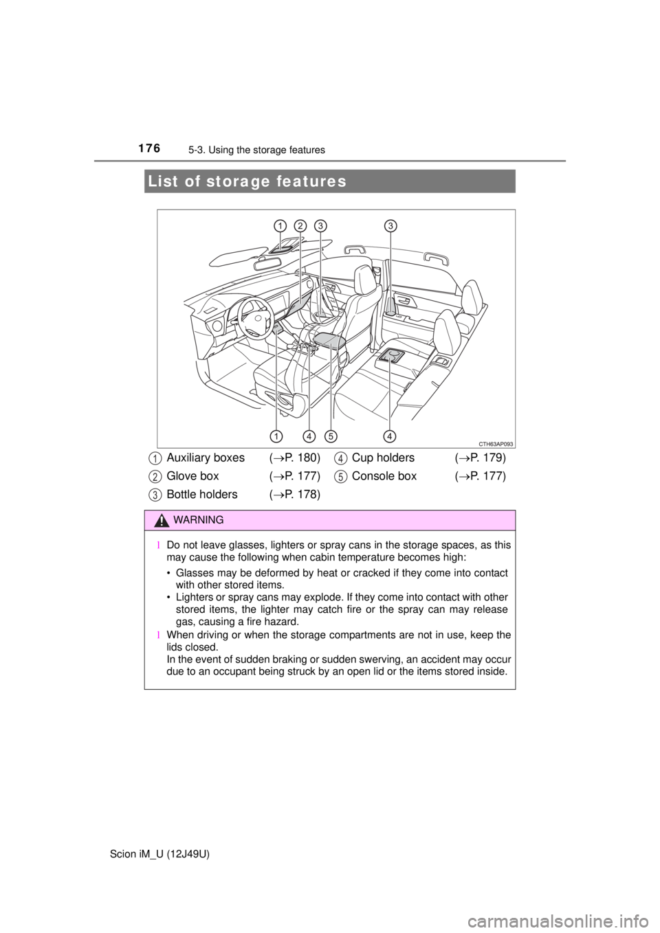 TOYOTA iM 2016  Owners Manual (in English) 176
Scion iM_U (12J49U)
5-3. Using the storage features
List of storage features
Auxiliary boxes ( P. 180)
Glove box  ( P. 177)
Bottle holders ( P. 178) Cup holders  (
P. 179)
Console box 
