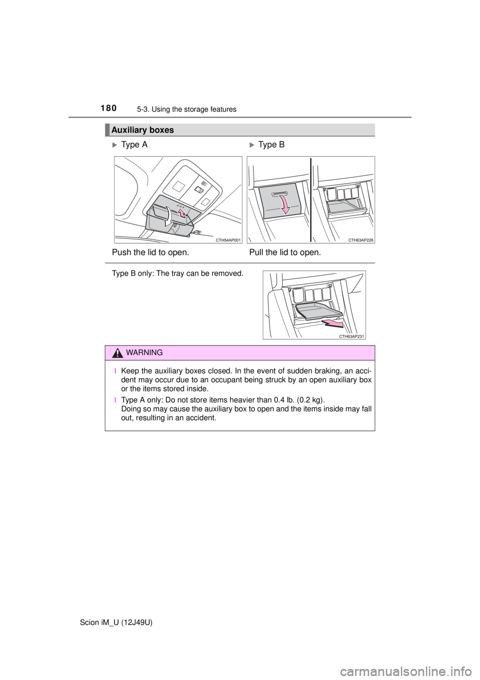 TOYOTA iM 2016  Owners Manual (in English) 1805-3. Using the storage features
Scion iM_U (12J49U)
Auxiliary boxes
Ty p e  AType B
Push the lid to open. Pull the lid to open.
Type B only: The tray can be removed.
WARNING
l Keep the auxili