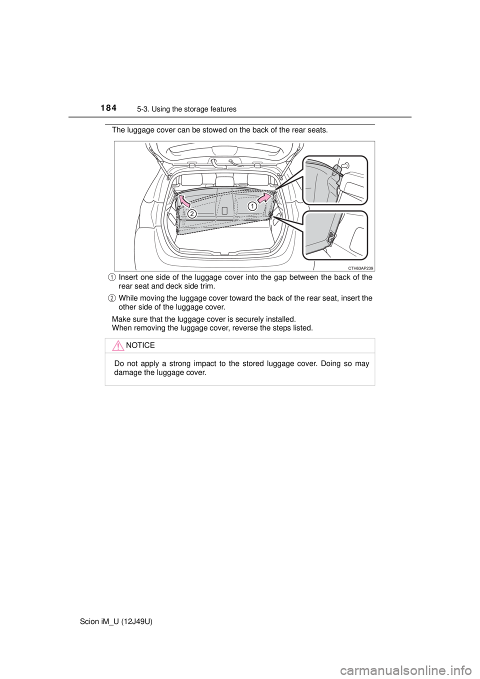 TOYOTA iM 2016  Owners Manual (in English) 1845-3. Using the storage features
Scion iM_U (12J49U)
The luggage cover can be stowed on the back of the rear seats.
Insert one side of the luggage cover into the gap between the back of the
rear sea