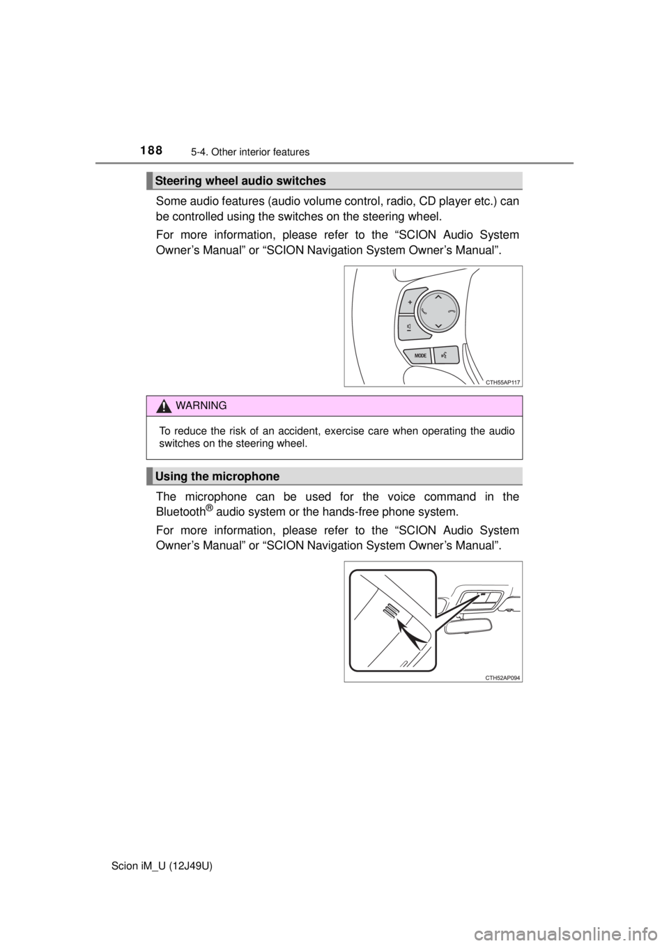 TOYOTA iM 2016  Owners Manual (in English) 1885-4. Other interior features
Scion iM_U (12J49U)
Some audio features (audio volume control, radio, CD player etc.) can
be controlled using the switches on the steering wheel.
For more information, 