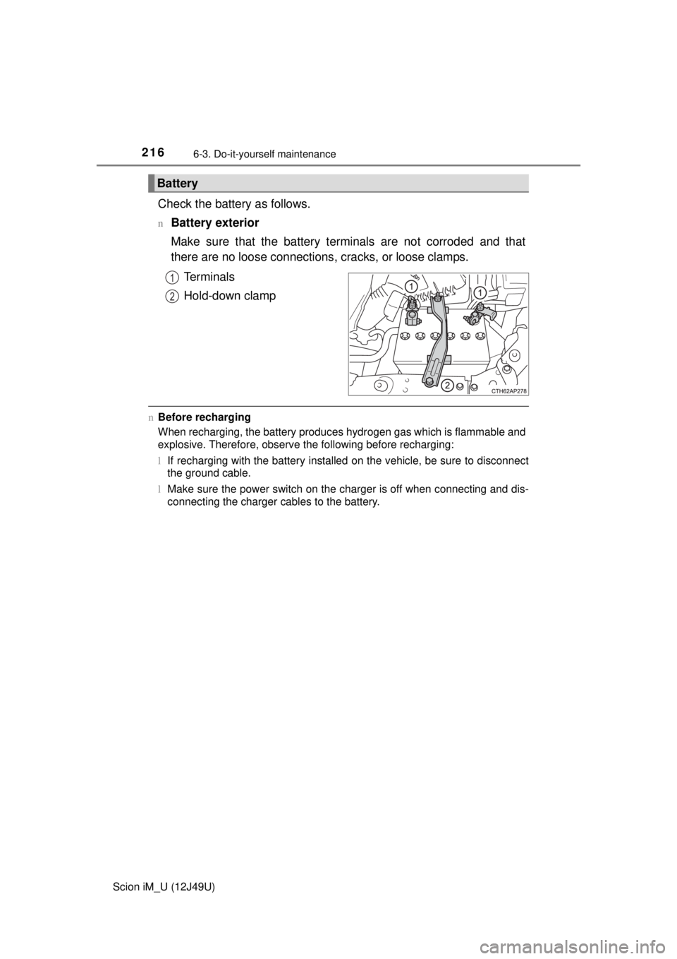 TOYOTA iM 2016  Owners Manual (in English) 2166-3. Do-it-yourself maintenance
Scion iM_U (12J49U)
Check the battery as follows.
nBattery exterior
Make sure that the battery terminals are not corroded and that
there are no loose connections, cr