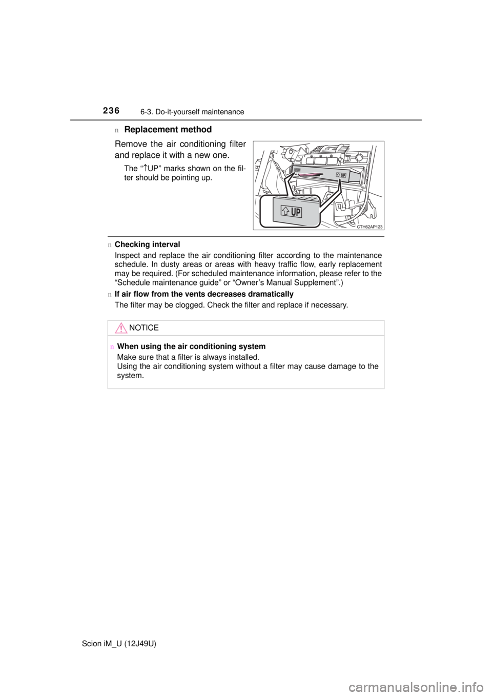TOYOTA iM 2016  Owners Manual (in English) 2366-3. Do-it-yourself maintenance
Scion iM_U (12J49U)n
Replacement method
Remove the air conditioning filter
and replace it with a new one.
The “ UP” marks shown on the fil-
ter should be poin