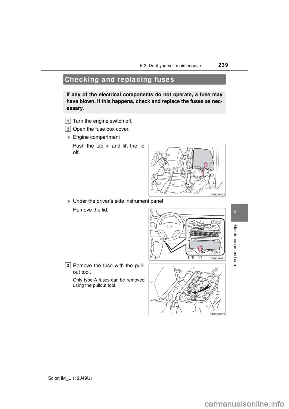 TOYOTA iM 2016  Owners Manual (in English) 2396-3. Do-it-yourself maintenance
6
Maintenance and care
Scion iM_U (12J49U)
Turn the engine switch off.
Open the fuse box cover. 
Engine compartment
Push the tab in and lift the lid
off.
Under