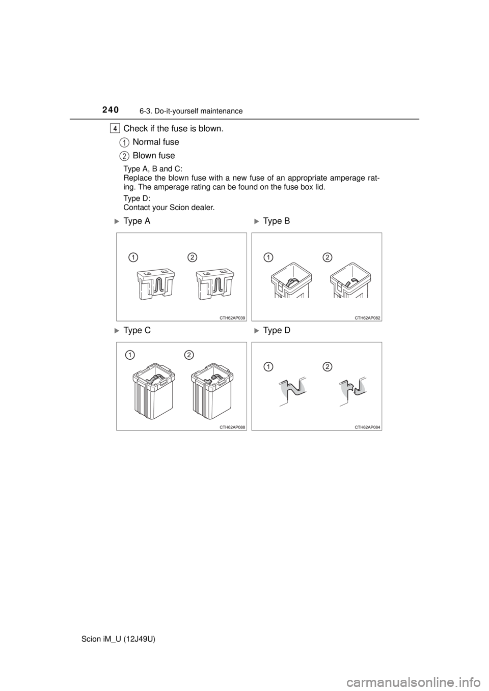 TOYOTA iM 2016  Owners Manual (in English) 2406-3. Do-it-yourself maintenance
Scion iM_U (12J49U)
Check if the fuse is blown.Normal fuse
Blown fuse
Type A, B and C:
Replace the blown fuse with a new fuse of an appropriate amperage rat-
ing. Th
