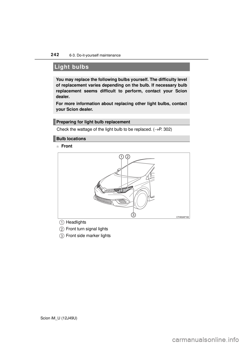 TOYOTA iM 2016  Owners Manual (in English) 2426-3. Do-it-yourself maintenance
Scion iM_U (12J49U)
Check the wattage of the light bulb to be replaced. (P. 302)
nFront
Light bulbs
You may replace the following bulb s yourself. The difficulty 
