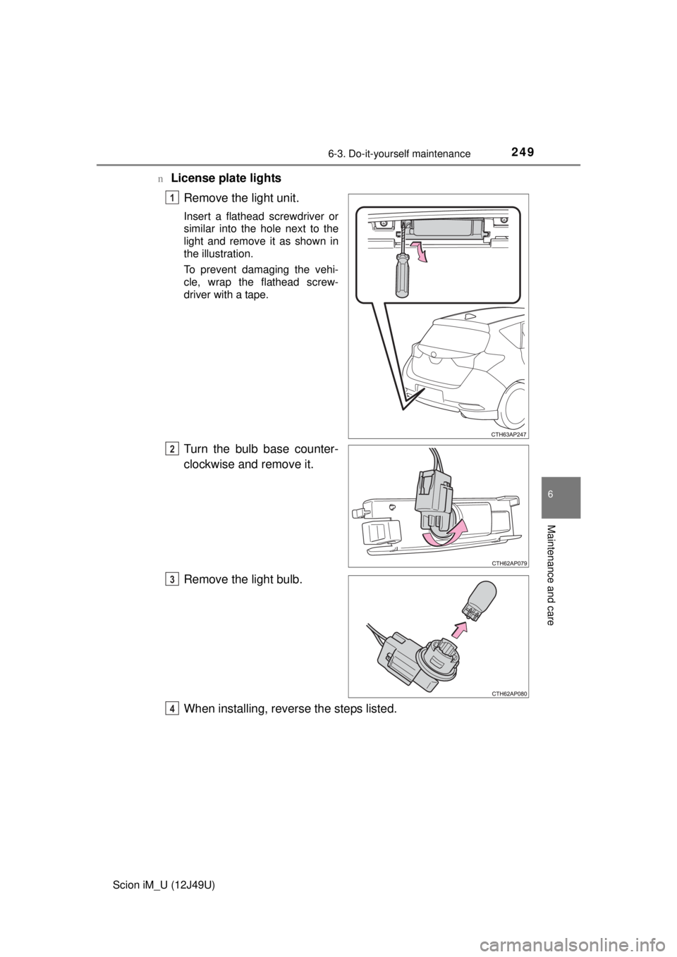 TOYOTA iM 2016  Owners Manual (in English) 2496-3. Do-it-yourself maintenance
6
Maintenance and care
Scion iM_U (12J49U)n
License plate lights
Remove the light unit.
Insert a flathead screwdriver or
similar into the hole next to the
light and 