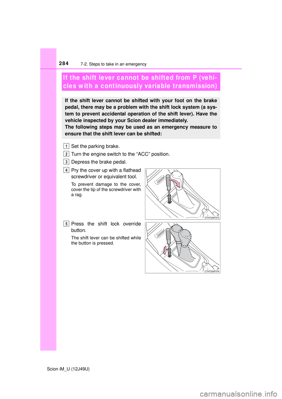 TOYOTA iM 2016 Owners Manual (in English) 2847-2. Steps to take in an emergency
Scion iM_U (12J49U)
Set the parking brake.
Turn the engine switch to the “ACC” position.
Depress the brake pedal.
Pry the cover up with a flathead
screwdriver TOYOTA iM 2016 Owners Manual (in English) 2847-2. Steps to take in an emergency
Scion iM_U (12J49U)
Set the parking brake.
Turn the engine switch to the “ACC” position.
Depress the brake pedal.
Pry the cover up with a flathead
screwdriver