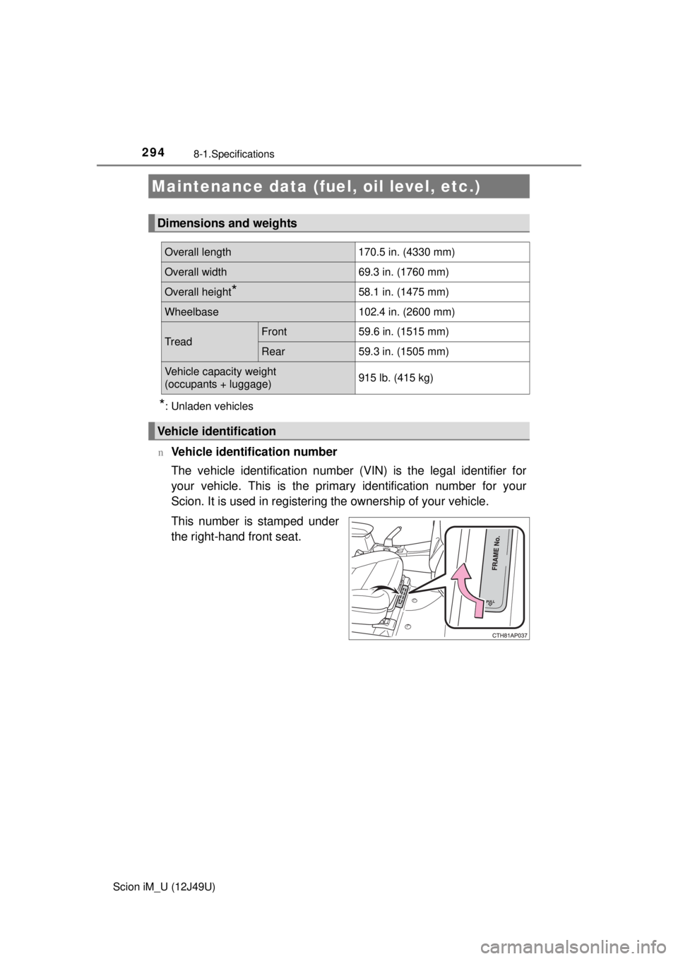 TOYOTA iM 2016  Owners Manual (in English) 294
Scion iM_U (12J49U)
8-1.Specifications
*: Unladen vehicles
n
Vehicle identification number
The vehicle identification number (VIN) is the legal identifier for
your vehicle. This is the primar y id