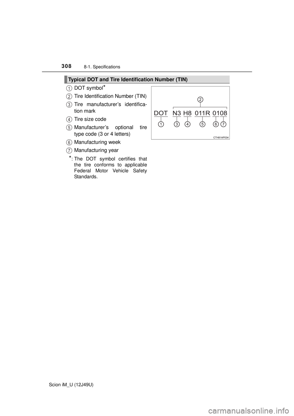 TOYOTA iM 2016 Owners Manual (in English) 3088-1. Specifications
Scion iM_U (12J49U)
DOT symbol*
Tire Identification Number (TIN)
Tire manufacturer’s identifica-
tion mark
Tire size code
Manufacturer’s optional tire
type code (3 or 4 lett TOYOTA iM 2016 Owners Manual (in English) 3088-1. Specifications
Scion iM_U (12J49U)
DOT symbol*
Tire Identification Number (TIN)
Tire manufacturer’s identifica-
tion mark
Tire size code
Manufacturer’s optional tire
type code (3 or 4 lett