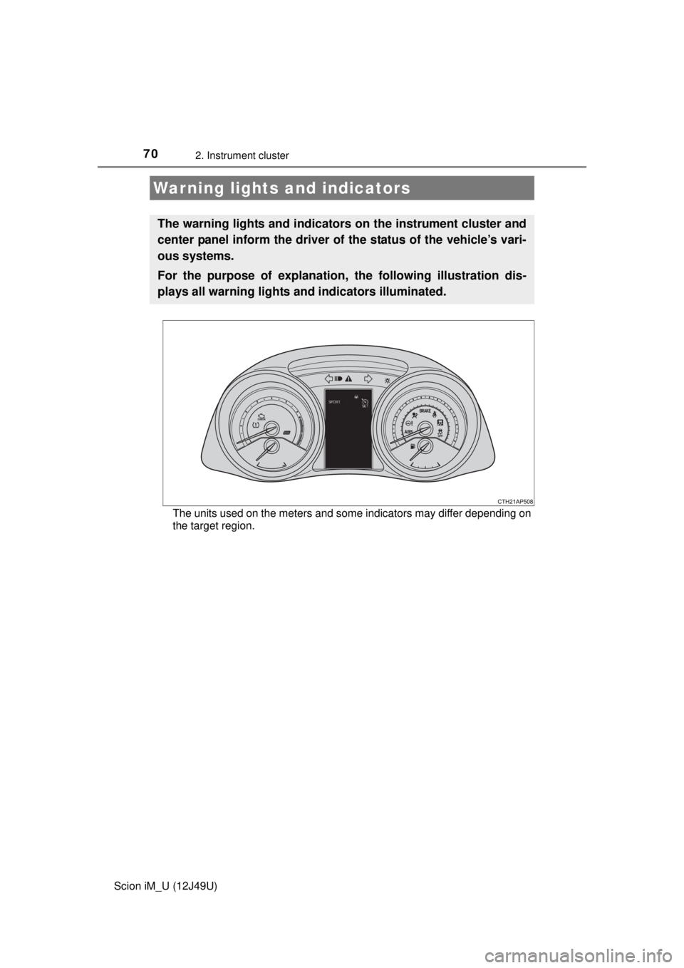 TOYOTA iM 2016   (in English) Repair Manual 70
Scion iM_U (12J49U)
2. Instrument cluster
The units used on the meters and some indicators may differ depending on
the target region.
Warning lights and indicators
The warning lights and indicators