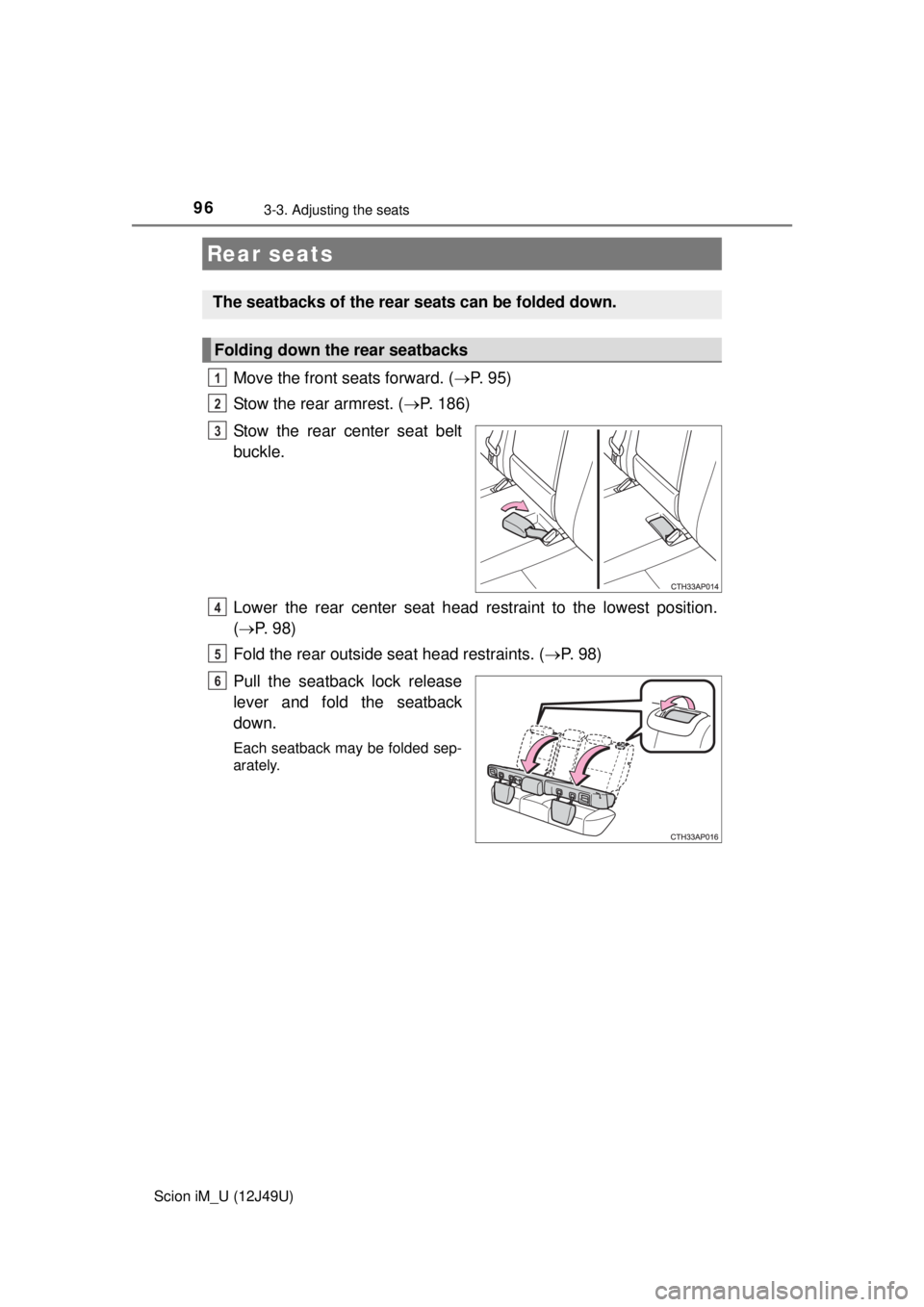 TOYOTA iM 2016 Owners Manual (in English) 963-3. Adjusting the seats
Scion iM_U (12J49U)
Move the front seats forward. (P. 95)
Stow the rear armrest. ( P. 186)
Stow the rear center seat belt
buckle.
Lower the rear center seat head rest TOYOTA iM 2016 Owners Manual (in English) 963-3. Adjusting the seats
Scion iM_U (12J49U)
Move the front seats forward. (P. 95)
Stow the rear armrest. ( P. 186)
Stow the rear center seat belt
buckle.
Lower the rear center seat head rest