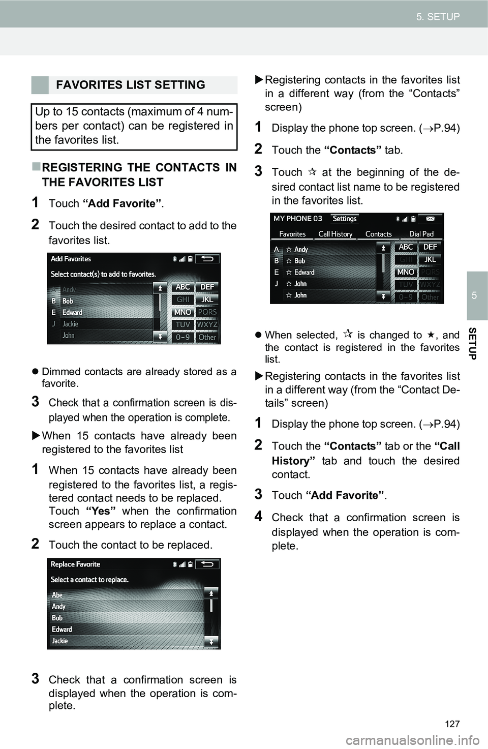 TOYOTA iM 2016 Accessories, Audio & Navigation (in English) 127
5. SETUP
5
SETUP
REGISTERING THE CONTACTS IN
THE FAVORITES LIST
1Touch “Add Favorite”.
2Touch the desired contact to add to the
favorites list.
Dimmed contacts are already stored as a
fa TOYOTA iM 2016 Accessories, Audio & Navigation (in English) 127
5. SETUP
5
SETUP
REGISTERING THE CONTACTS IN
THE FAVORITES LIST
1Touch “Add Favorite”.
2Touch the desired contact to add to the
favorites list.
Dimmed contacts are already stored as a
fa