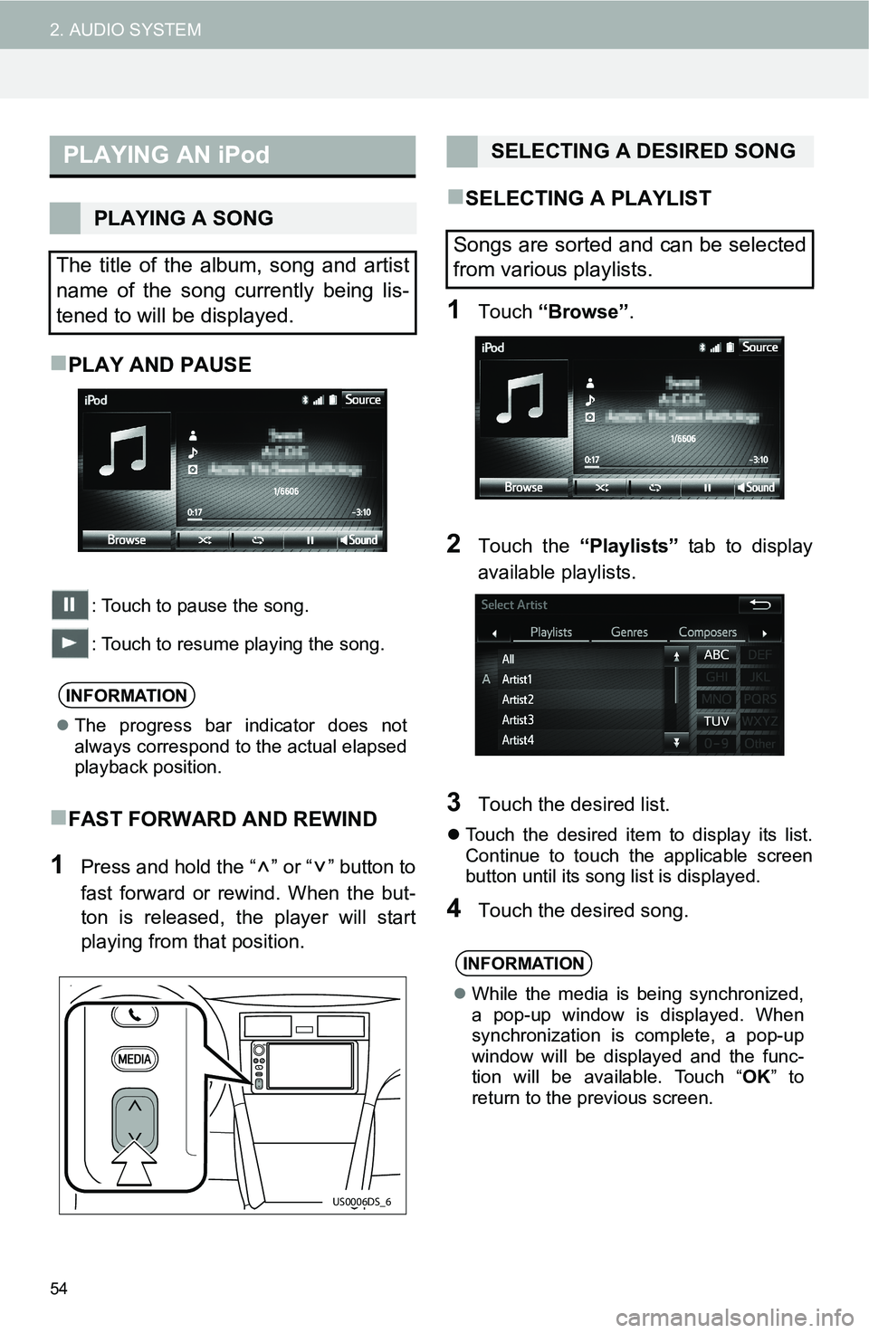 TOYOTA iM 2016  Accessories, Audio & Navigation (in English) 54
2. AUDIO SYSTEM
PLAY AND PAUSE
: Touch to pause the song.
: Touch to resume playing the song.
FAST FORWARD AND REWIND
1Press and hold the “ ” or “ ” button to
fast forward or rewind. 