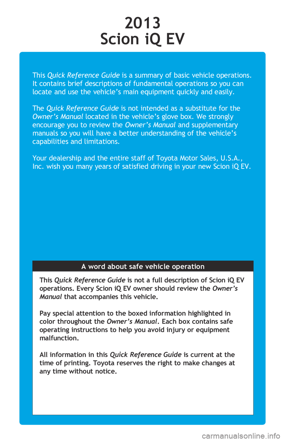 TOYOTA iQ EV 2013 Owners Manual (in English) This Quick Reference Guide is a summary of basic vehicle operations.
It contains brief descriptions of fundamental operations so you can
locate and use the vehicle’s main equipment quickly and TOYOTA iQ EV 2013 Owners Manual (in English) This Quick Reference Guide is a summary of basic vehicle operations.
It contains brief descriptions of fundamental operations so you can
locate and use the vehicle’s main equipment quickly and