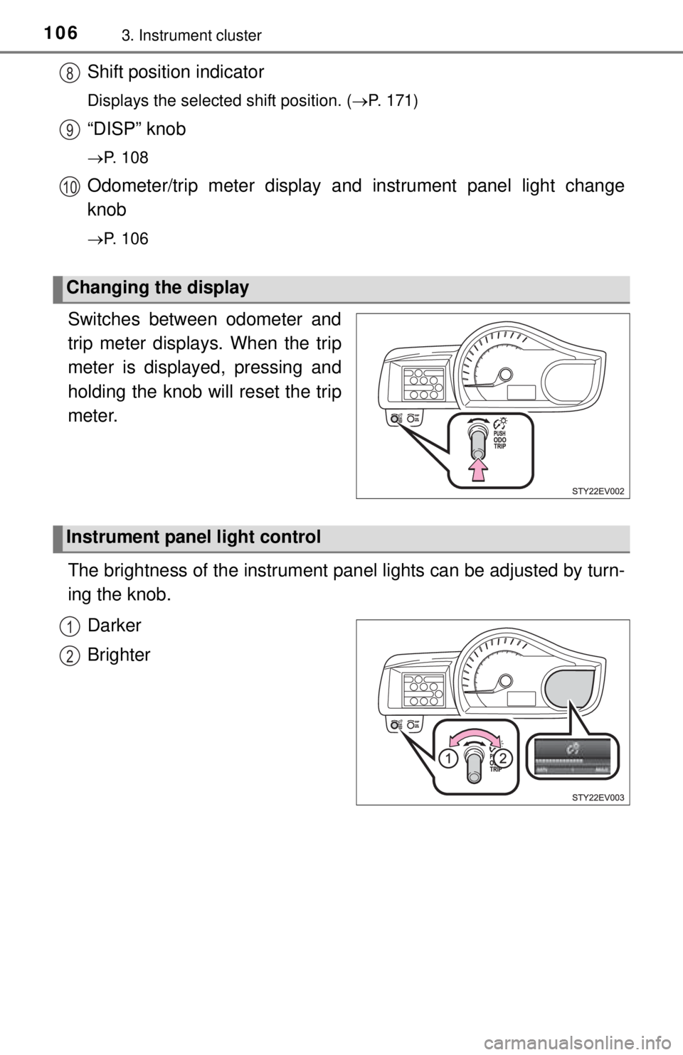TOYOTA iQ EV 2013  Owners Manual (in English) 1063. Instrument cluster
Shift position indicator
Displays the selected shift position. (P. 171)
“DISP” knob
P. 108
Odometer/trip meter display and instrument panel light change
knob
P. 1