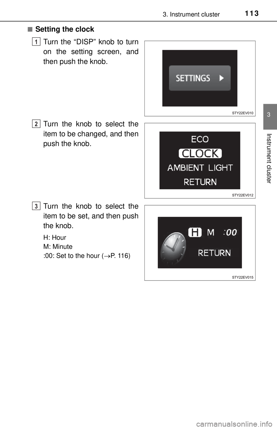 TOYOTA iQ EV 2013  Owners Manual (in English) 1133. Instrument cluster
3
Instrument cluster
■Setting the clockTurn the “DISP” knob to turn
on the setting screen, and
then push the knob.
Turn the knob to select the
item to be changed, and th