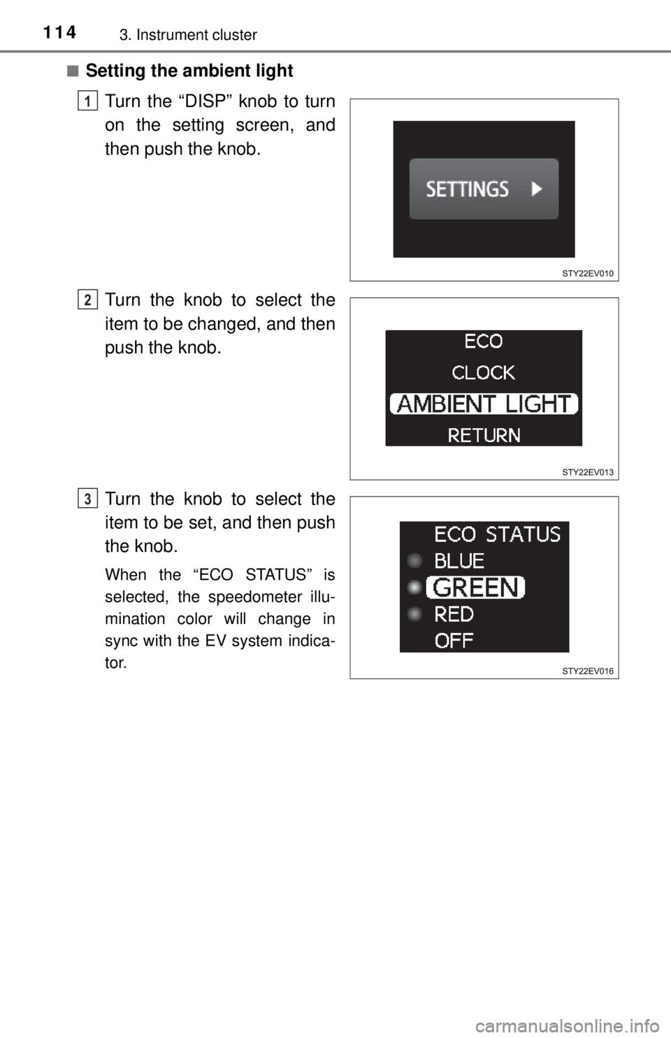 TOYOTA iQ EV 2013  Owners Manual (in English) 1143. Instrument cluster
■Setting the ambient lightTurn the “DISP” knob to turn
on the setting screen, and
then push the knob.
Turn the knob to select the
item to be changed, and then
push the k