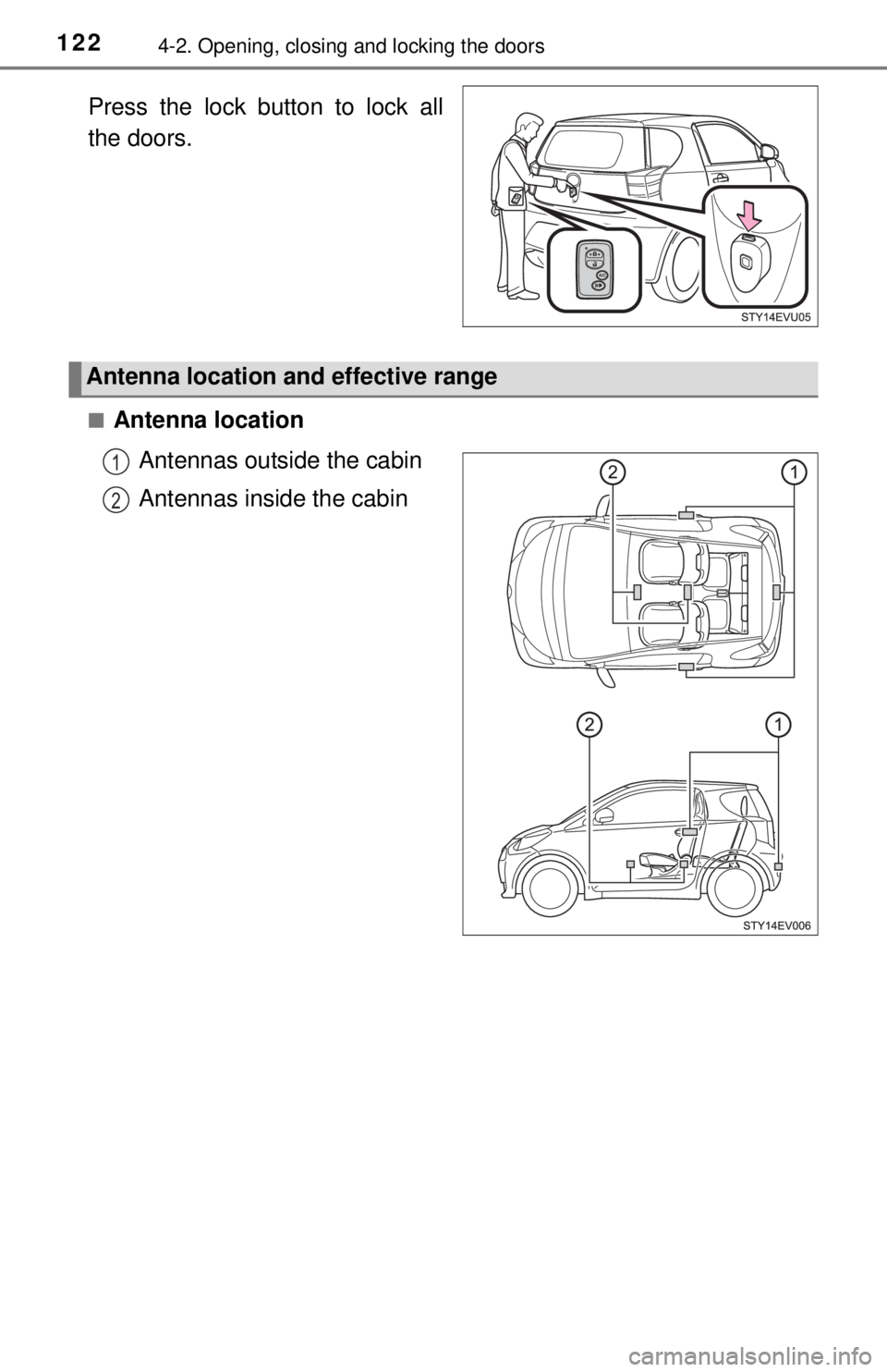 TOYOTA iQ EV 2013  Owners Manual (in English) 1224-2. Opening, closing and locking the doors
Press the lock button to lock all
the doors.
■Antenna locationAntennas outside the cabin
Antennas inside the cabin
Antenna location and effective range