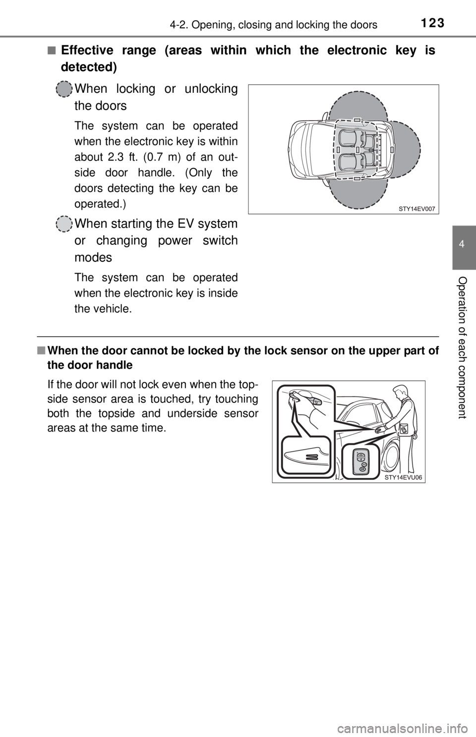 TOYOTA iQ EV 2013  Owners Manual (in English) 1234-2. Opening, closing and locking the doors
4
Operation of each component
■Effective range (areas within which the electronic key is
detected)When locking or unlocking
the doors
The system can be