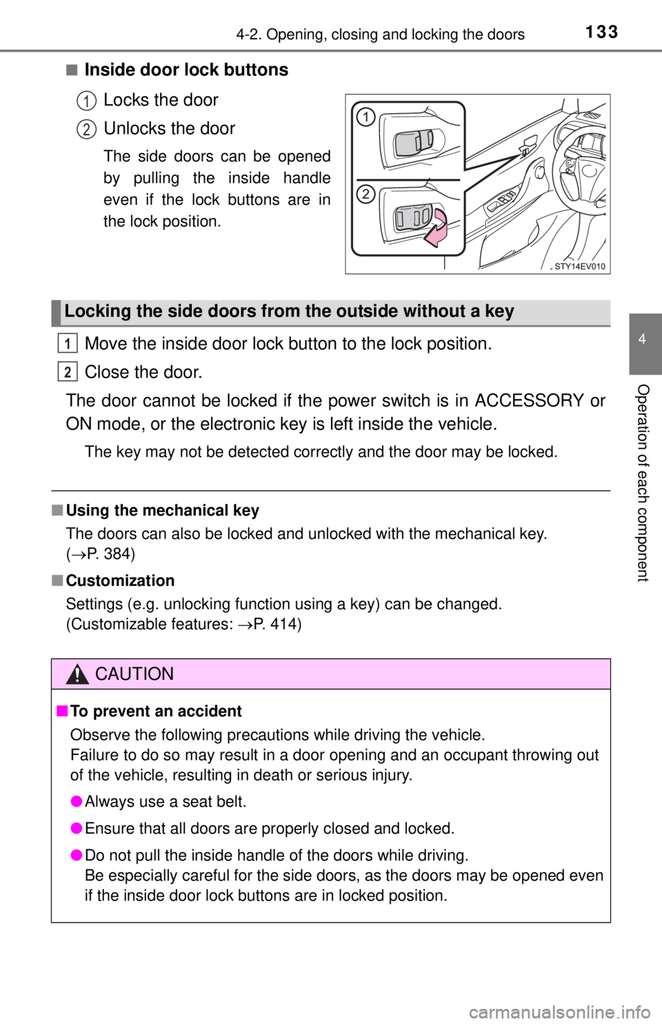 TOYOTA iQ EV 2013  Owners Manual (in English) 1334-2. Opening, closing and locking the doors
4
Operation of each component
■Inside door lock buttonsLocks the door
Unlocks the door
The side doors can be opened
by pulling the inside handle
even i