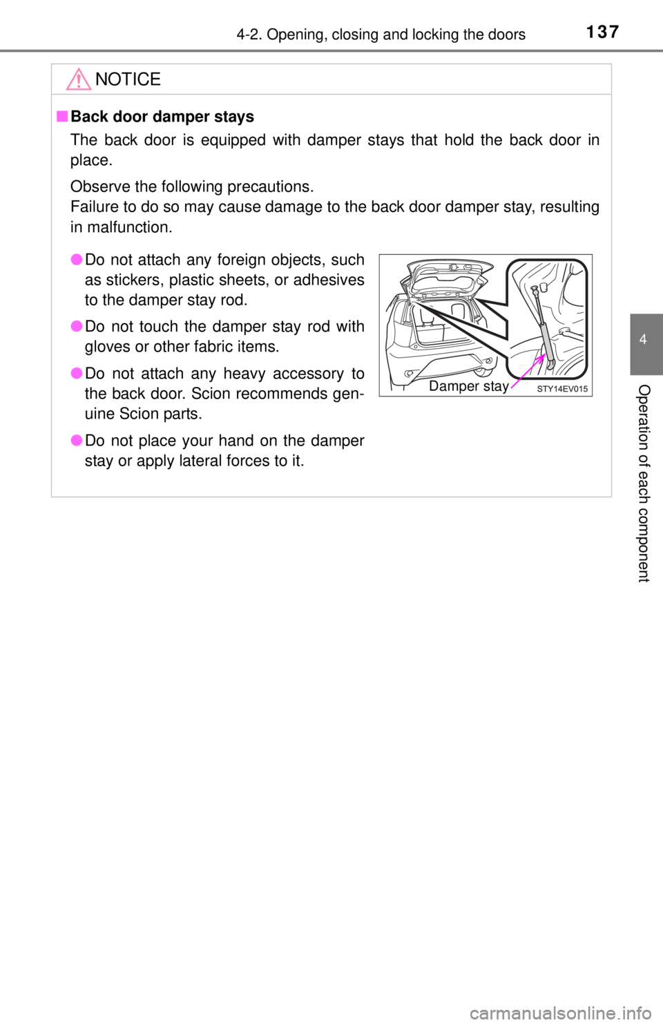TOYOTA iQ EV 2013  Owners Manual (in English) 1374-2. Opening, closing and locking the doors
4
Operation of each component
NOTICE
■Back door damper stays
The back door is equipped with damper stays that hold the back door in
place.
Observe the 