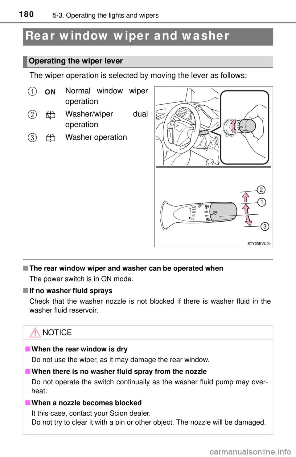 TOYOTA iQ EV 2013  Owners Manual (in English) 1805-3. Operating the lights and wipers
Rear window wiper and washer
The wiper operation is selected by moving the lever as follows:
■The rear window wiper and w asher can be operated when
The power