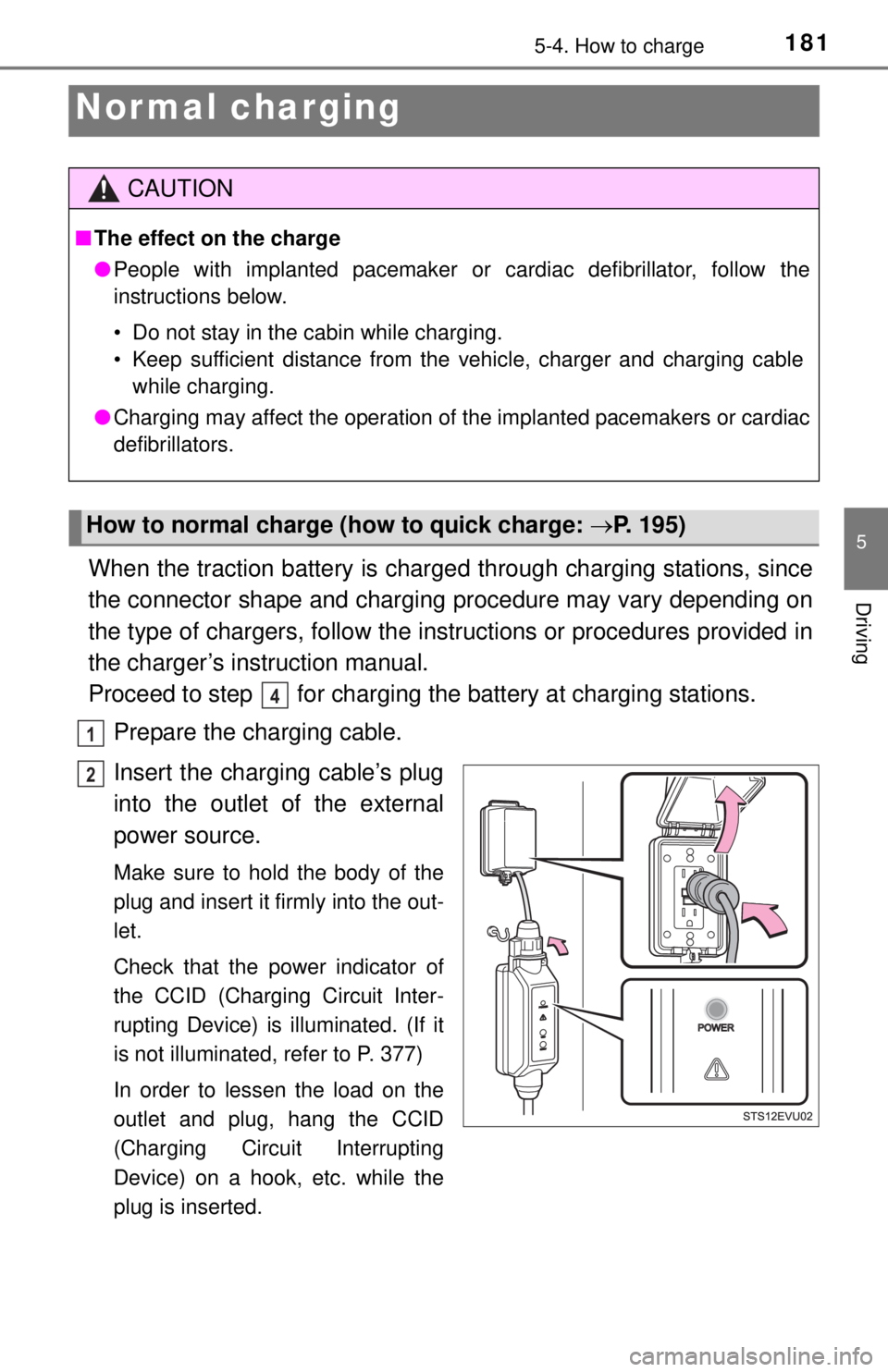 TOYOTA iQ EV 2013  Owners Manual (in English) 1815-4. How to charge
5
Driving
Nor mal charging
When the traction battery is charged through charging stations, since
the connector shape and charging  procedure may vary depending on
the type of cha