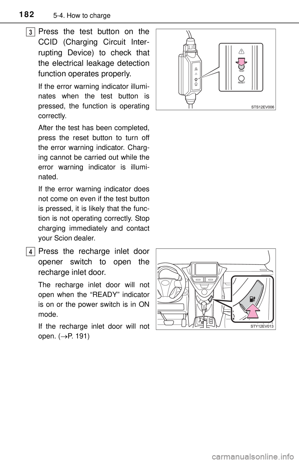 TOYOTA iQ EV 2013  Owners Manual (in English) 1825-4. How to charge
Press the test button on the
CCID (Charging Circuit Inter-
rupting Device) to check that
the electrical leakage detection
function operates properly.
If the error warning indicat