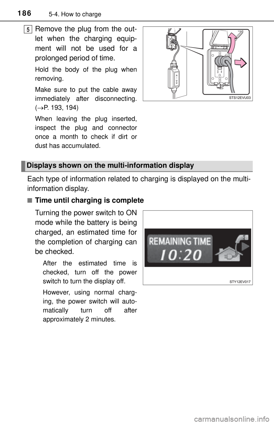TOYOTA iQ EV 2013  Owners Manual (in English) 1865-4. How to charge
Remove the plug from the out-
let when the charging equip-
ment will not be used for a
prolonged period of time.
Hold the body of the plug when
removing.
Make sure to put the cab